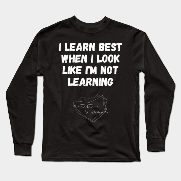 Autism I Learn Best When I Look Like I'm Not Learning Autistic Proud Pride Autistic Child School Learning Long Sleeve T-Shirt by nathalieaynie